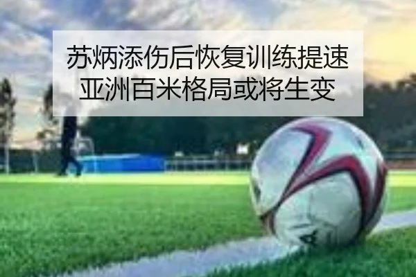 苏炳添伤后恢复训练提速 亚洲百米格局或将生变