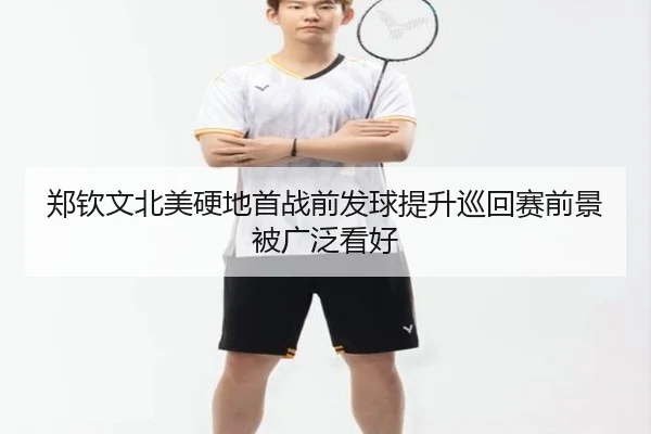 郑钦文北美硬地首战前发球提升巡回赛前景被广泛看好