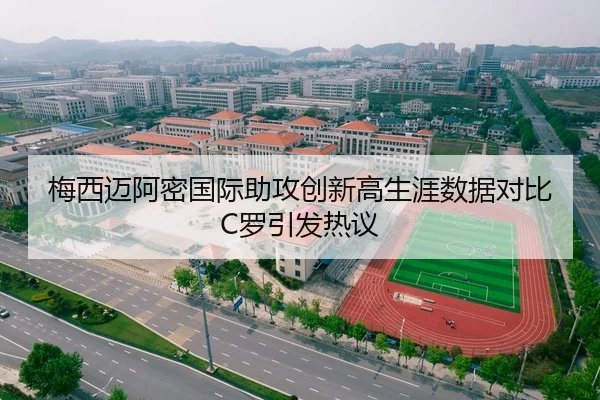 梅西迈阿密国际助攻创新高生涯数据对比C罗引发热议